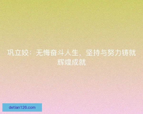 巩立姣：无悔奋斗人生，坚持与努力铸就辉煌成就