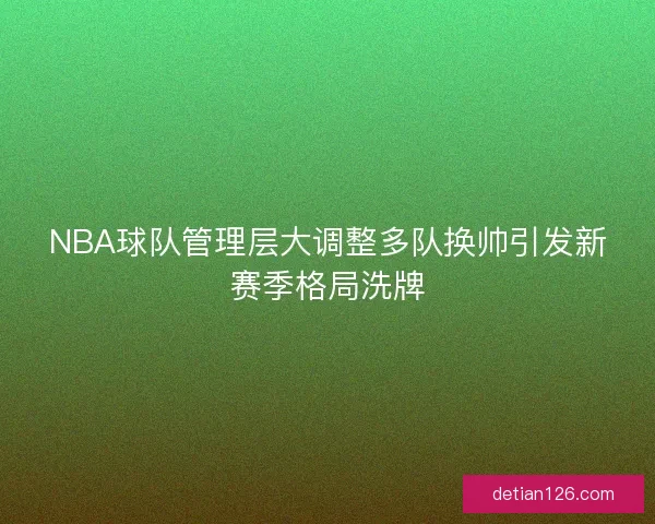 NBA球队管理层大调整多队换帅引发新赛季格局洗牌