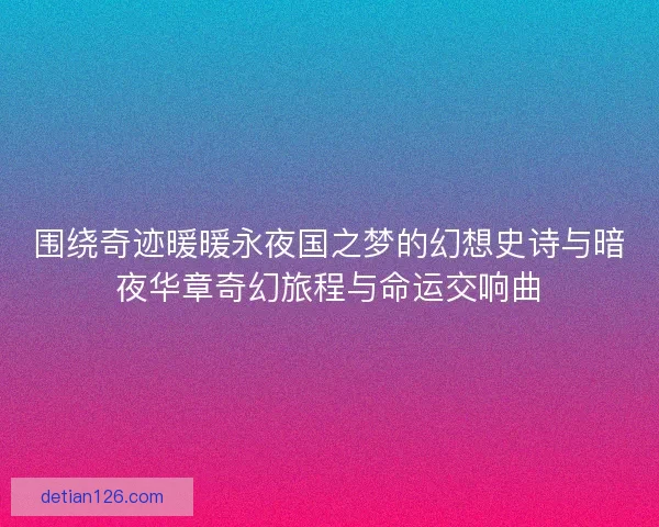 围绕奇迹暖暖永夜国之梦的幻想史诗与暗夜华章奇幻旅程与命运交响曲