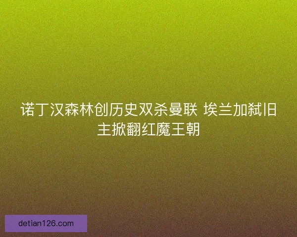 诺丁汉森林创历史双杀曼联 埃兰加弑旧主掀翻红魔王朝