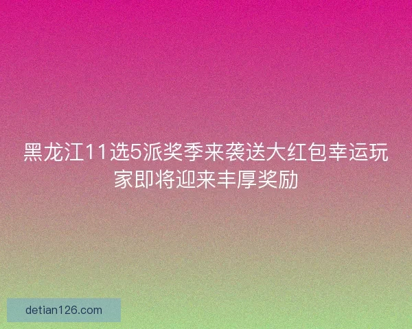 黑龙江11选5派奖季来袭送大红包幸运玩家即将迎来丰厚奖励