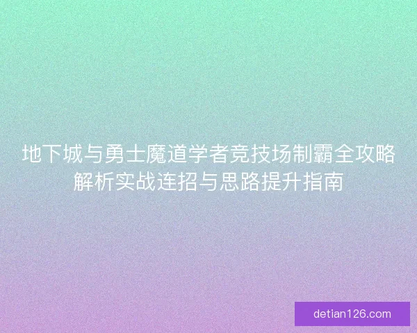 地下城与勇士魔道学者竞技场制霸全攻略解析实战连招与思路提升指南